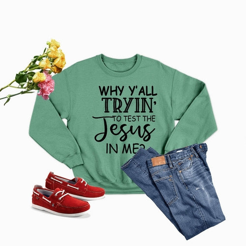 Why Y,All Tryin To Test The Jesus In Me Sweat Shirt