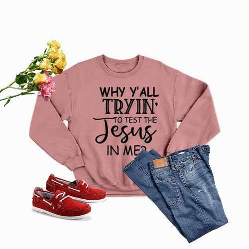 Why Y,All Tryin To Test The Jesus In Me Sweat Shirt