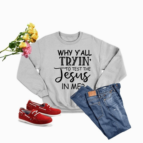 Why Y,All Tryin To Test The Jesus In Me Sweat Shirt