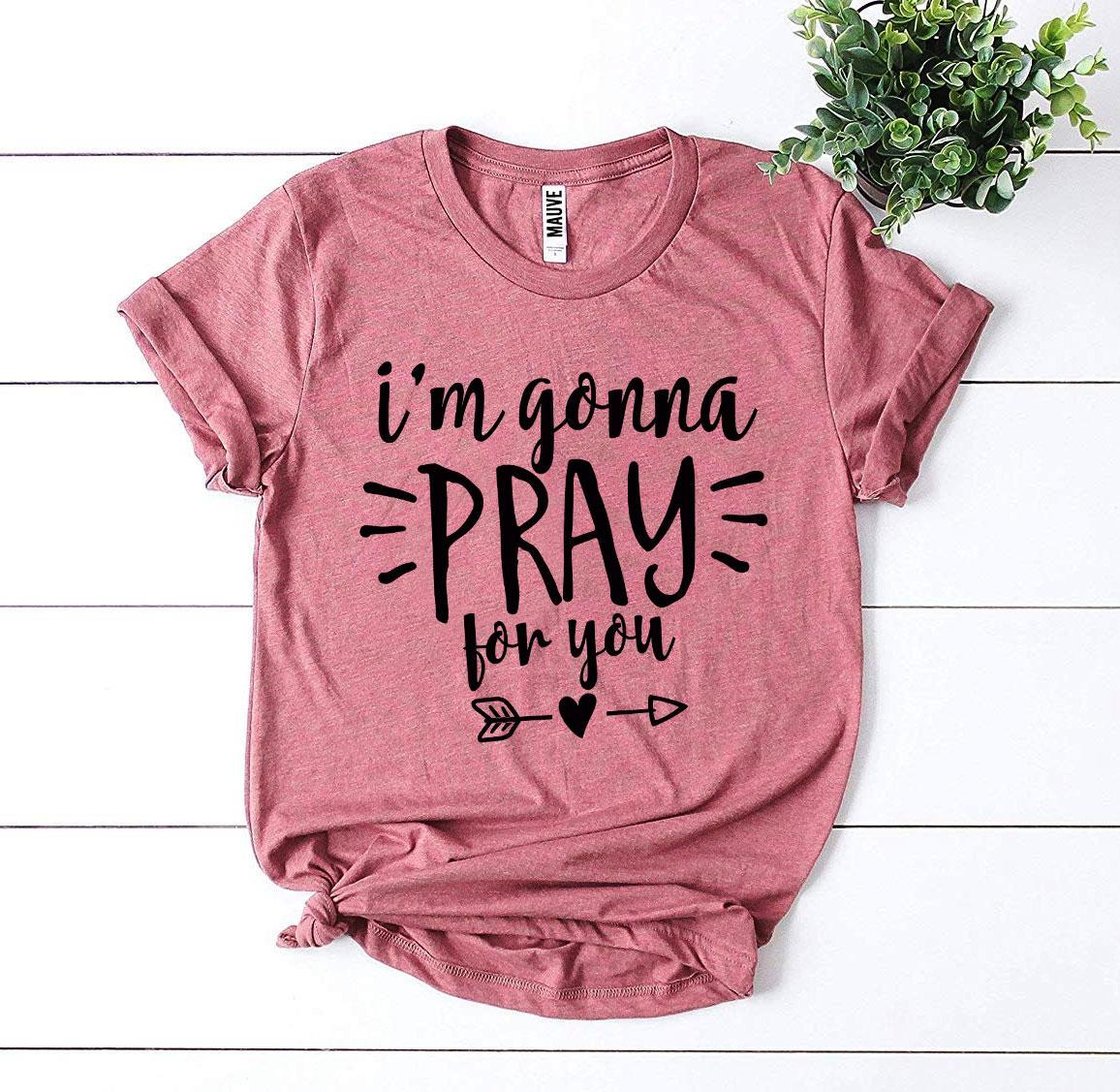 I’m Gonna Pray For You T-shirt